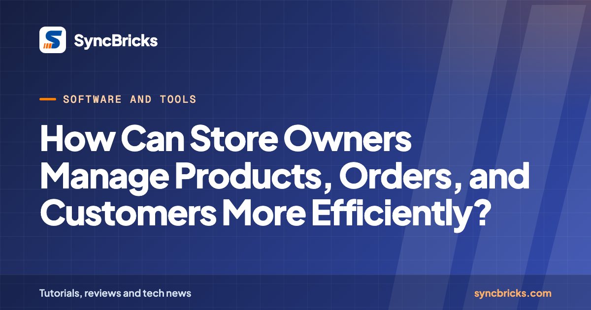 How Can Store Owners Manage Products, Orders, and Customers More Efficiently?: SyncBricks cover