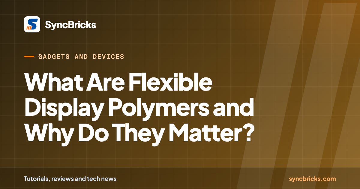 What Are Flexible Display Polymers and Why Do They Matter?: SyncBricks cover