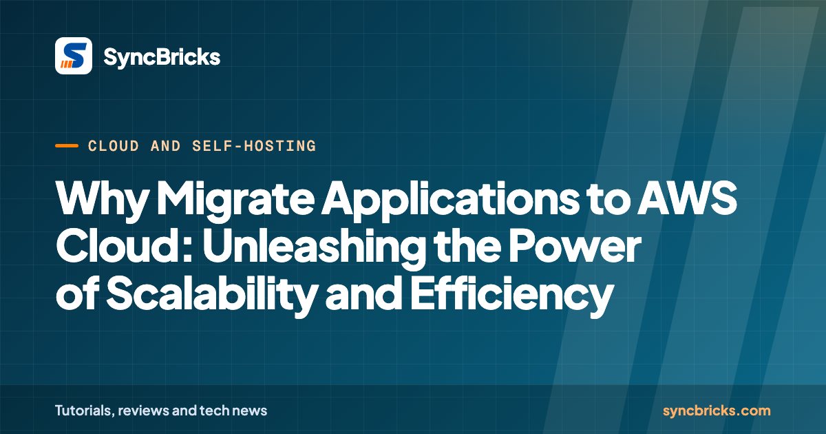 Why Migrate Applications to AWS Cloud: Unleashing the Power of Scalability and Efficiency: SyncBricks cover