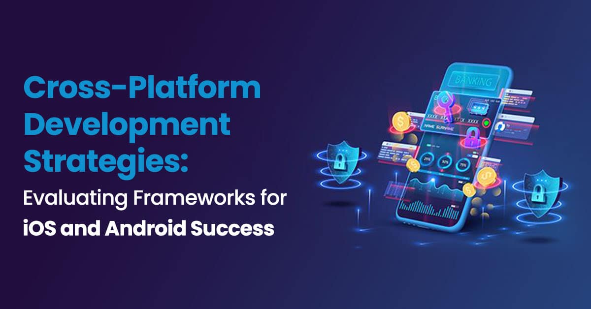 Cross-Platform Development Strategies: Best Frameworks for iOS & Android Success